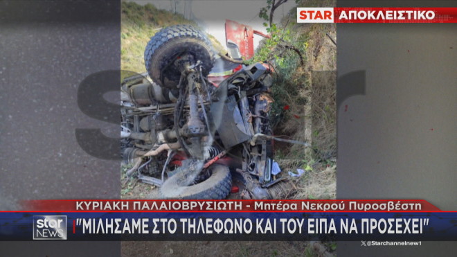 Mητέρα νεκρού πυροσβέστη: «Μιλήσαμε στο τηλέφωνο. Του είπα να προσέχει»