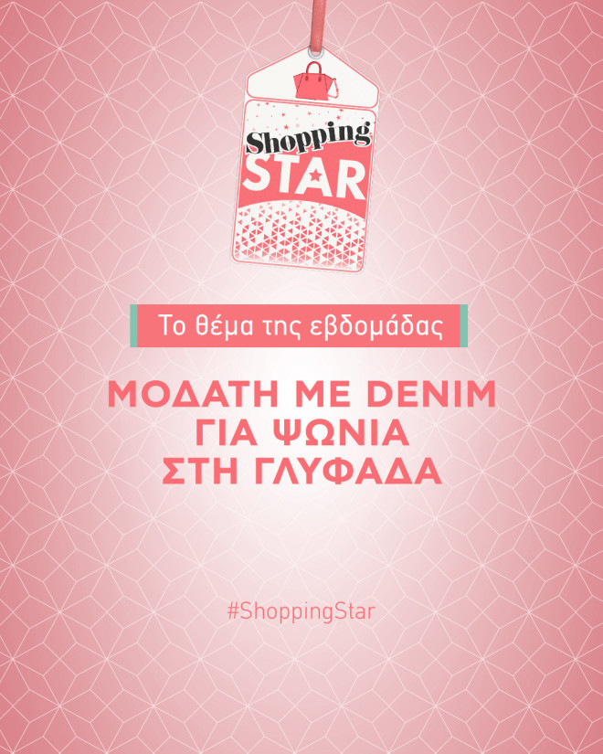 Shopping Star Θέμα της Εβδομάδας: «Μοδάτη με denim για ψώνια στη Γλυφάδα»