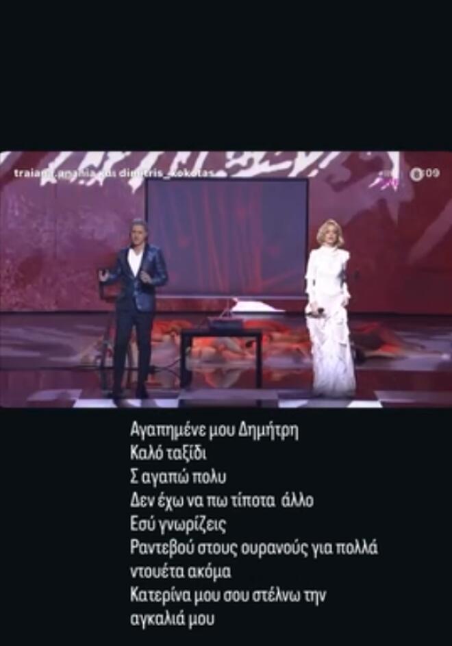 «Αγαπημένε μου Δημήτρη. Καλό ταξίδι Σ αγαπώ πολύ Δεν έχω να πω τίποτα άλλο Εσύ γνωρίζεις Ραντεβού στους ουρανούς για πολλά ντουέτα ακόμα Κατερίνα μου σου στέλνω την αγκαλιά μου», έγραψε η Τραϊάνα Ανανία.