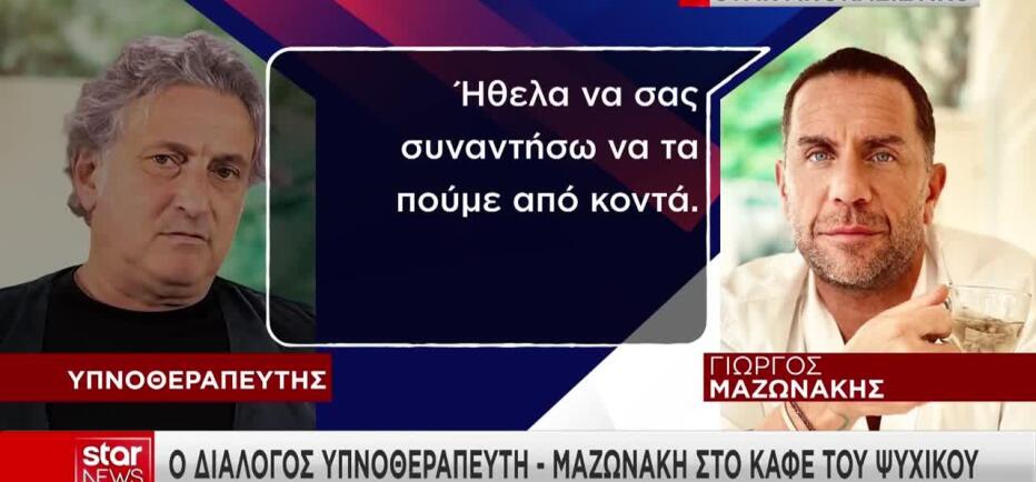 Αποκάλυψη Star: Ο διάλογος υπνοθεραπευτή – Μαζωνάκη στο καφέ του Ψυχικού